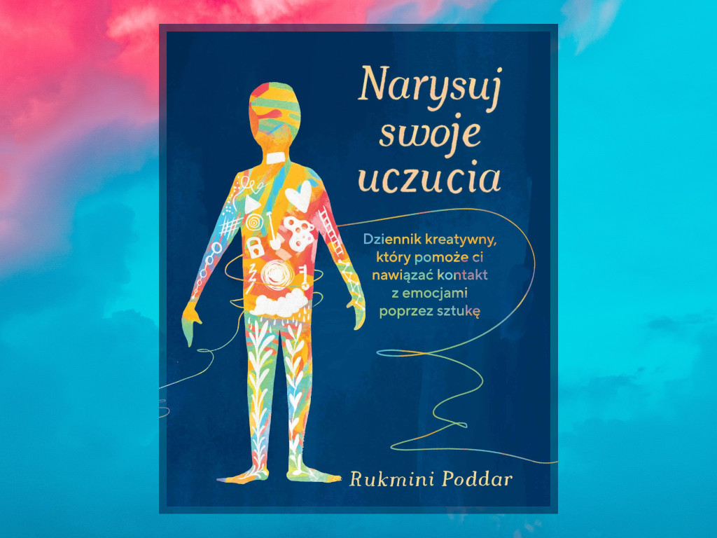 Recenzja: Narysuj swoje uczucia. Dziennik kreatywny, który pomoże ci nawiązać kontakt z emocjami poprzez sztukę - Rukmini Poddar