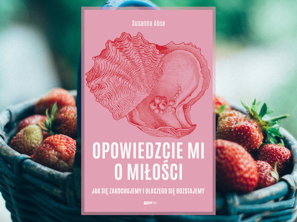 Recenzja: Opowiedzcie mi o miłości. Jak się zakochujemy i dlaczego się rozstajemy - Susanna Abse